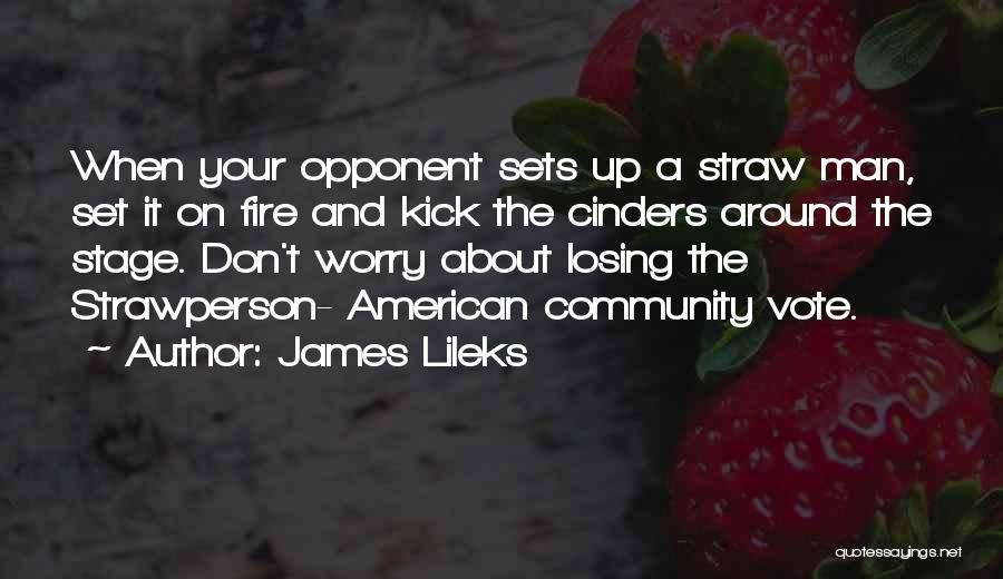 James Lileks Quotes: When Your Opponent Sets Up A Straw Man, Set It On Fire And Kick The Cinders Around The Stage. Don't