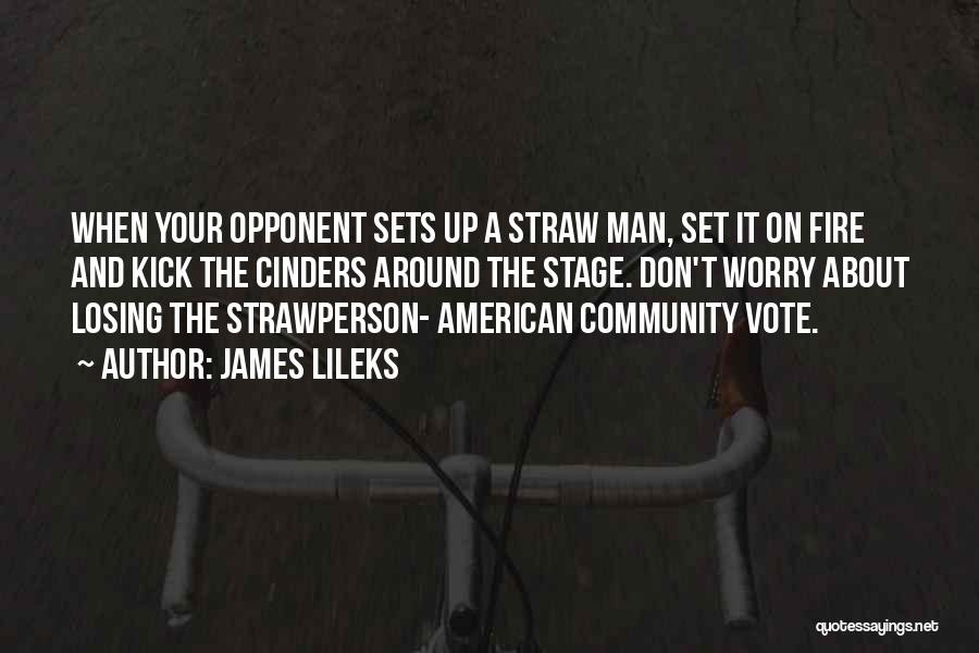 James Lileks Quotes: When Your Opponent Sets Up A Straw Man, Set It On Fire And Kick The Cinders Around The Stage. Don't