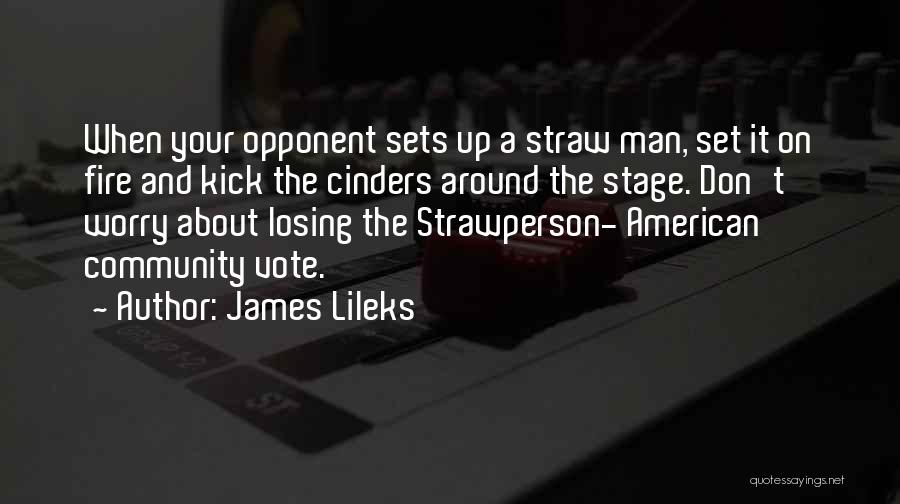 James Lileks Quotes: When Your Opponent Sets Up A Straw Man, Set It On Fire And Kick The Cinders Around The Stage. Don't
