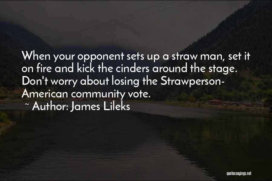 James Lileks Quotes: When Your Opponent Sets Up A Straw Man, Set It On Fire And Kick The Cinders Around The Stage. Don't