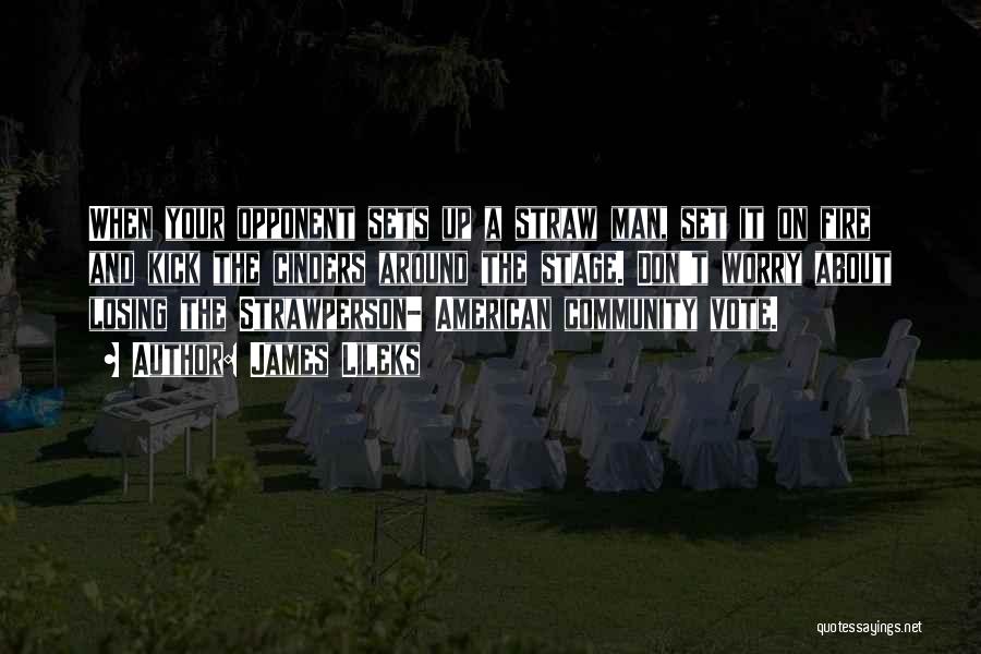 James Lileks Quotes: When Your Opponent Sets Up A Straw Man, Set It On Fire And Kick The Cinders Around The Stage. Don't