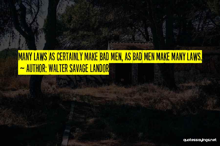 Walter Savage Landor Quotes: Many Laws As Certainly Make Bad Men, As Bad Men Make Many Laws.