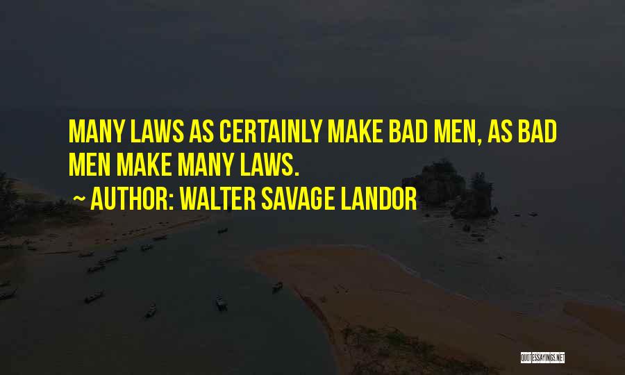 Walter Savage Landor Quotes: Many Laws As Certainly Make Bad Men, As Bad Men Make Many Laws.
