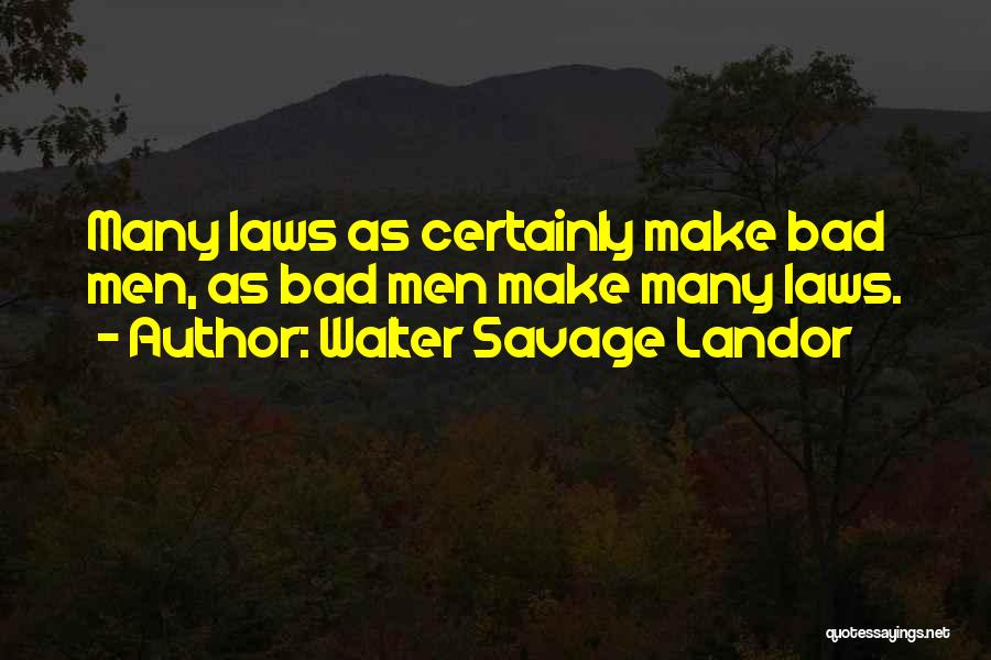 Walter Savage Landor Quotes: Many Laws As Certainly Make Bad Men, As Bad Men Make Many Laws.