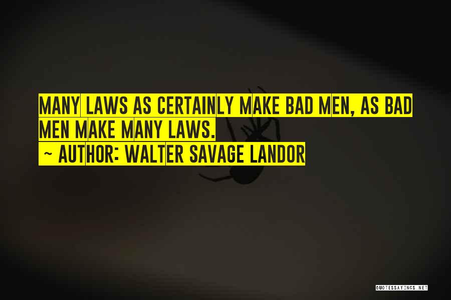 Walter Savage Landor Quotes: Many Laws As Certainly Make Bad Men, As Bad Men Make Many Laws.