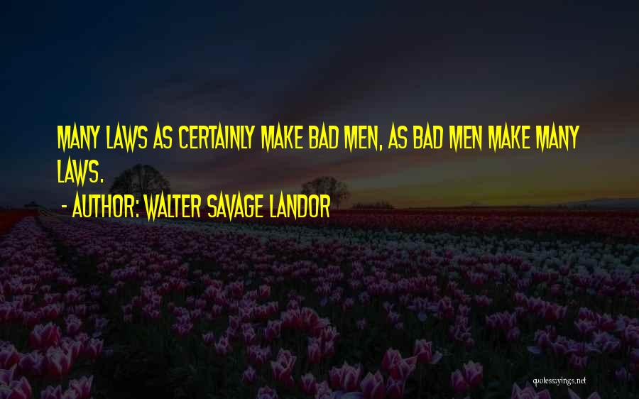 Walter Savage Landor Quotes: Many Laws As Certainly Make Bad Men, As Bad Men Make Many Laws.