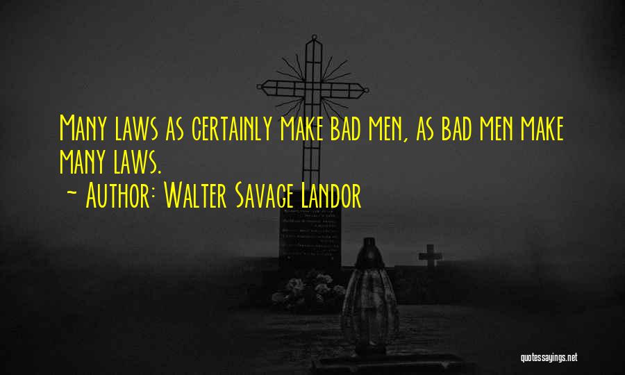 Walter Savage Landor Quotes: Many Laws As Certainly Make Bad Men, As Bad Men Make Many Laws.