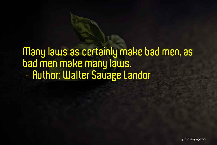 Walter Savage Landor Quotes: Many Laws As Certainly Make Bad Men, As Bad Men Make Many Laws.