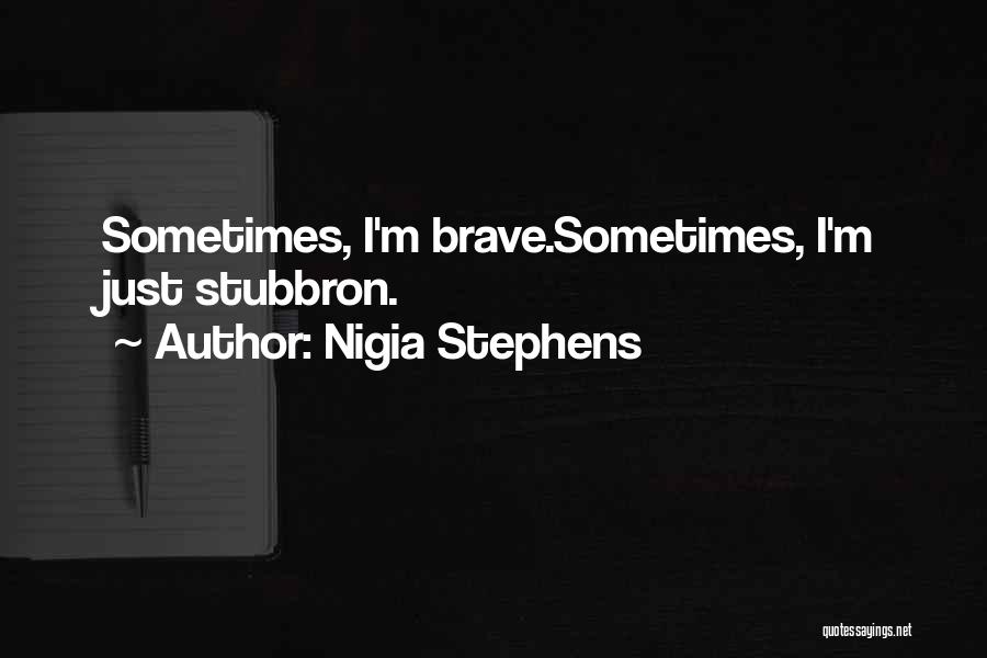 Nigia Stephens Quotes: Sometimes, I'm Brave.sometimes, I'm Just Stubbron.