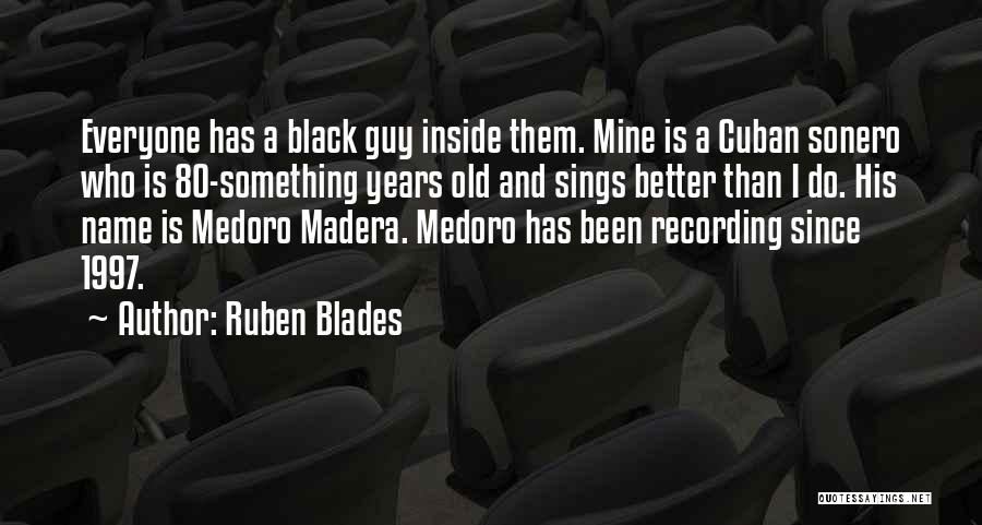 Ruben Blades Quotes: Everyone Has A Black Guy Inside Them. Mine Is A Cuban Sonero Who Is 80-something Years Old And Sings Better