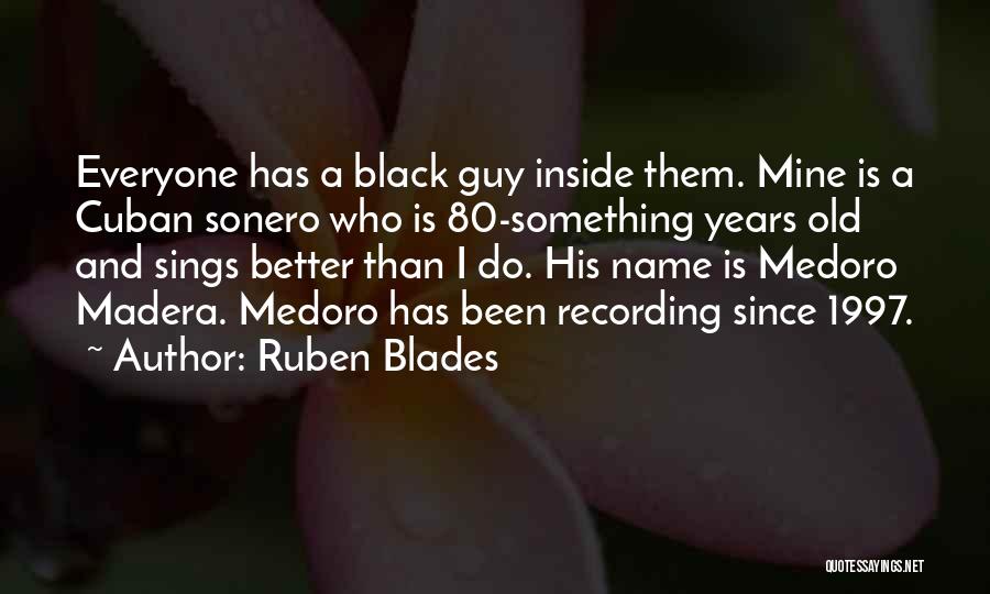 Ruben Blades Quotes: Everyone Has A Black Guy Inside Them. Mine Is A Cuban Sonero Who Is 80-something Years Old And Sings Better