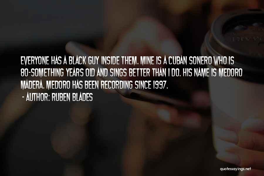 Ruben Blades Quotes: Everyone Has A Black Guy Inside Them. Mine Is A Cuban Sonero Who Is 80-something Years Old And Sings Better