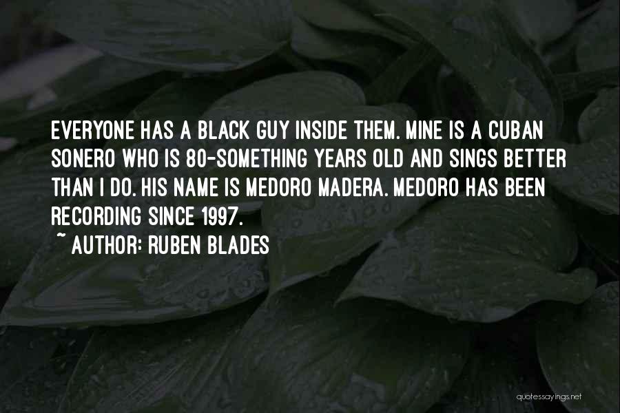 Ruben Blades Quotes: Everyone Has A Black Guy Inside Them. Mine Is A Cuban Sonero Who Is 80-something Years Old And Sings Better
