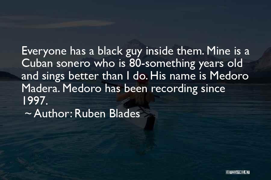 Ruben Blades Quotes: Everyone Has A Black Guy Inside Them. Mine Is A Cuban Sonero Who Is 80-something Years Old And Sings Better