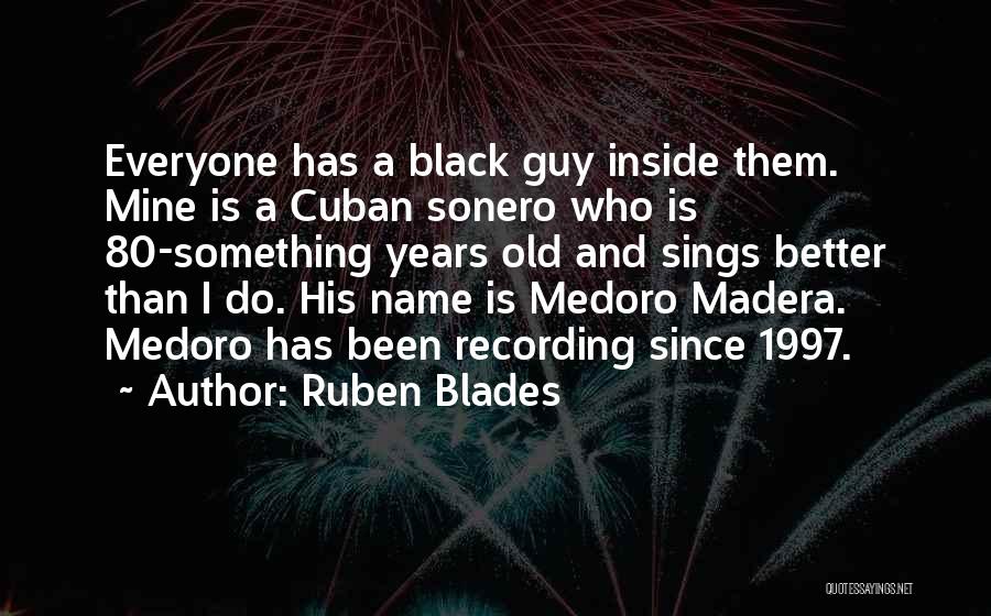 Ruben Blades Quotes: Everyone Has A Black Guy Inside Them. Mine Is A Cuban Sonero Who Is 80-something Years Old And Sings Better