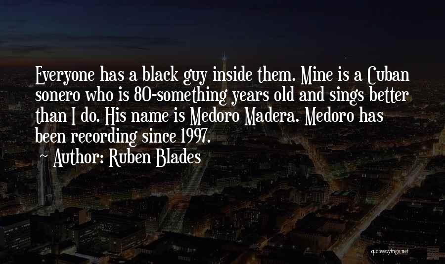 Ruben Blades Quotes: Everyone Has A Black Guy Inside Them. Mine Is A Cuban Sonero Who Is 80-something Years Old And Sings Better