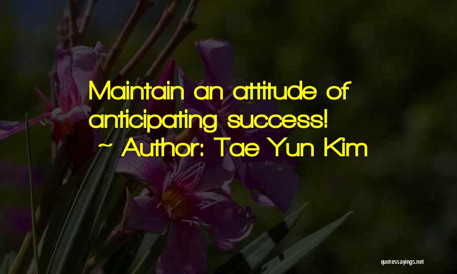 Tae Yun Kim Quotes: Maintain An Attitude Of Anticipating Success!