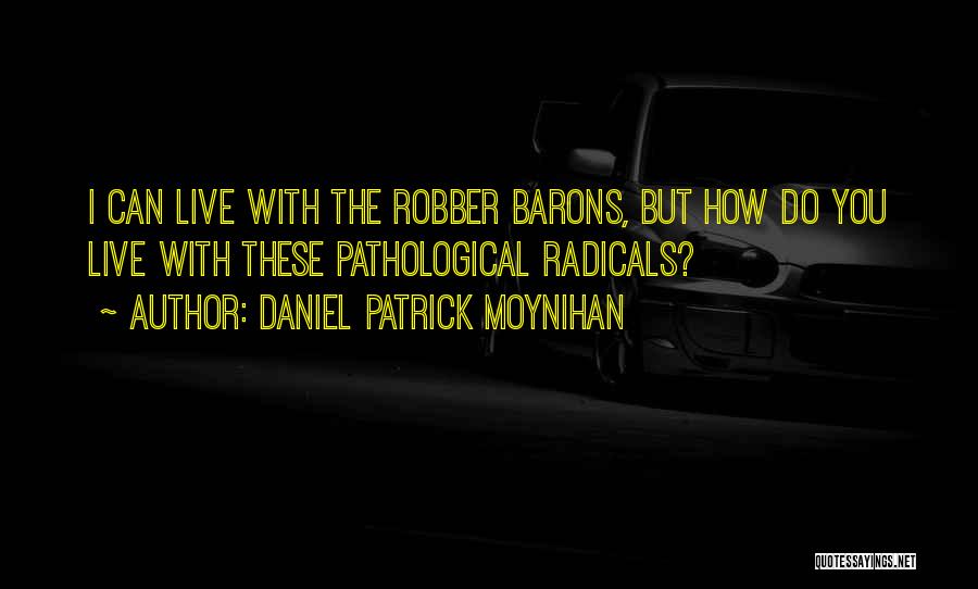 Daniel Patrick Moynihan Quotes: I Can Live With The Robber Barons, But How Do You Live With These Pathological Radicals?
