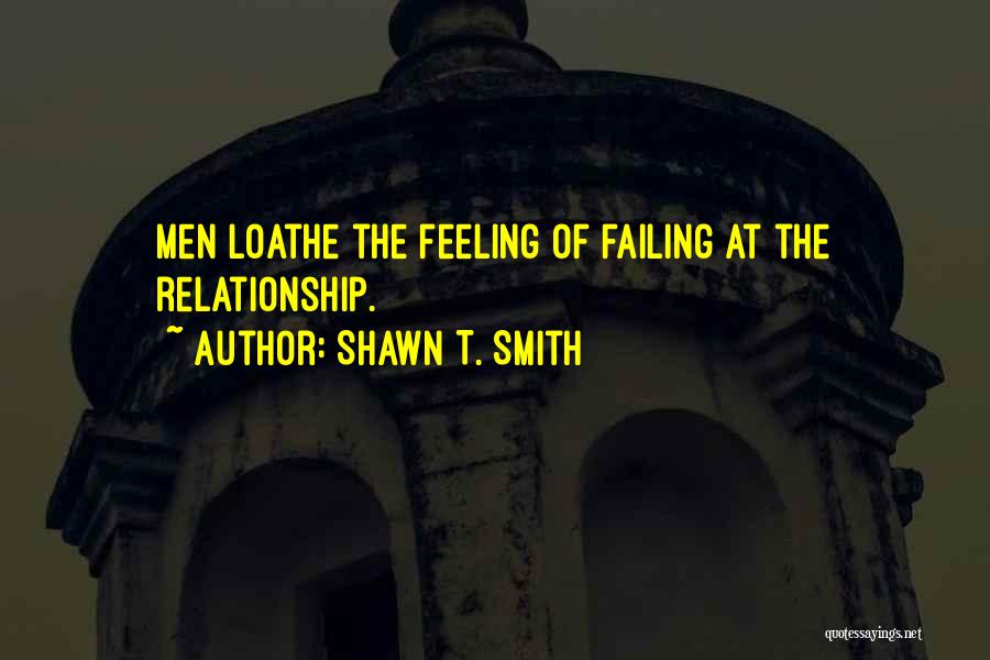 Shawn T. Smith Quotes: Men Loathe The Feeling Of Failing At The Relationship.