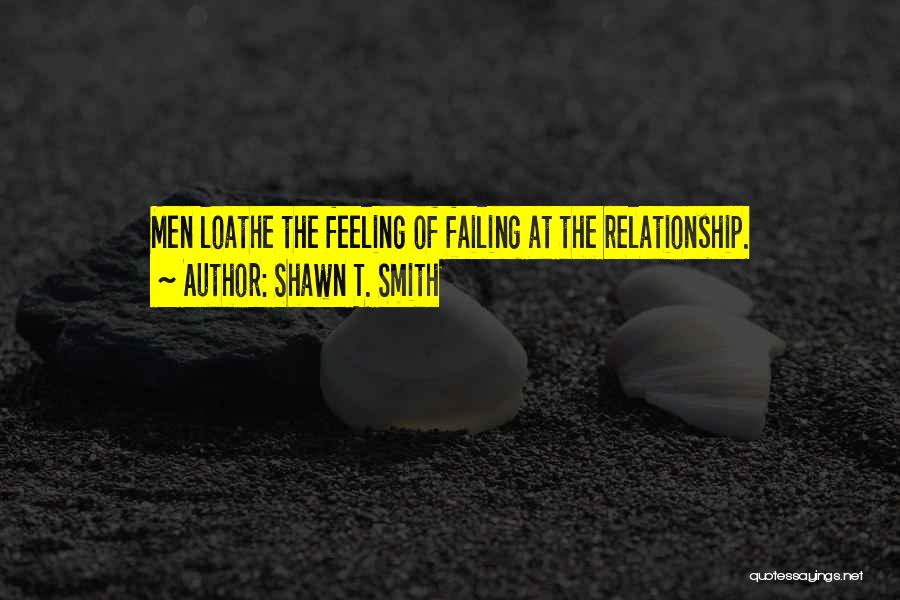 Shawn T. Smith Quotes: Men Loathe The Feeling Of Failing At The Relationship.