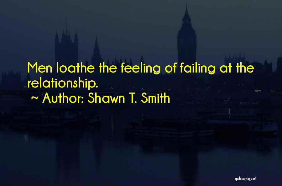 Shawn T. Smith Quotes: Men Loathe The Feeling Of Failing At The Relationship.