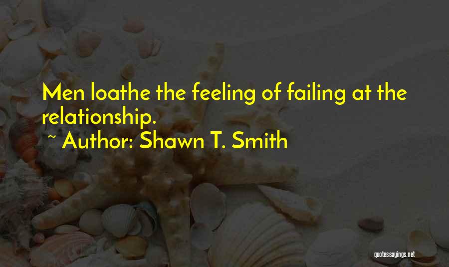 Shawn T. Smith Quotes: Men Loathe The Feeling Of Failing At The Relationship.