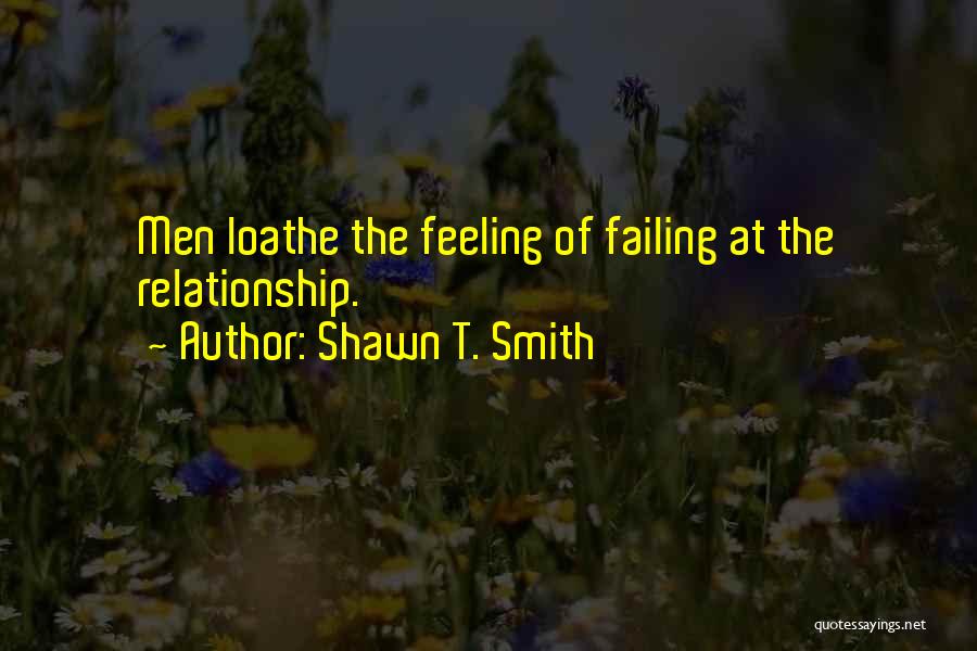 Shawn T. Smith Quotes: Men Loathe The Feeling Of Failing At The Relationship.