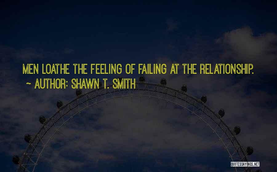 Shawn T. Smith Quotes: Men Loathe The Feeling Of Failing At The Relationship.