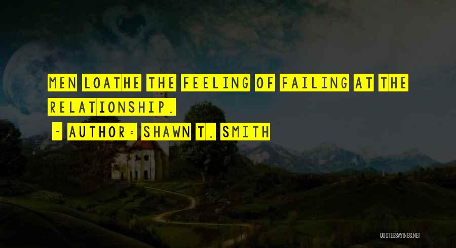 Shawn T. Smith Quotes: Men Loathe The Feeling Of Failing At The Relationship.