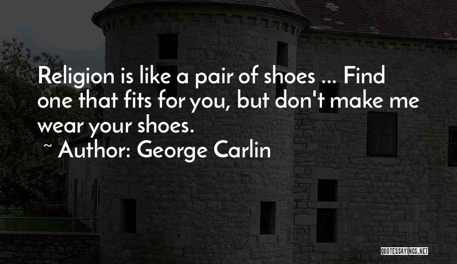 George Carlin Quotes: Religion Is Like A Pair Of Shoes ... Find One That Fits For You, But Don't Make Me Wear Your