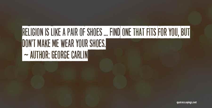 George Carlin Quotes: Religion Is Like A Pair Of Shoes ... Find One That Fits For You, But Don't Make Me Wear Your