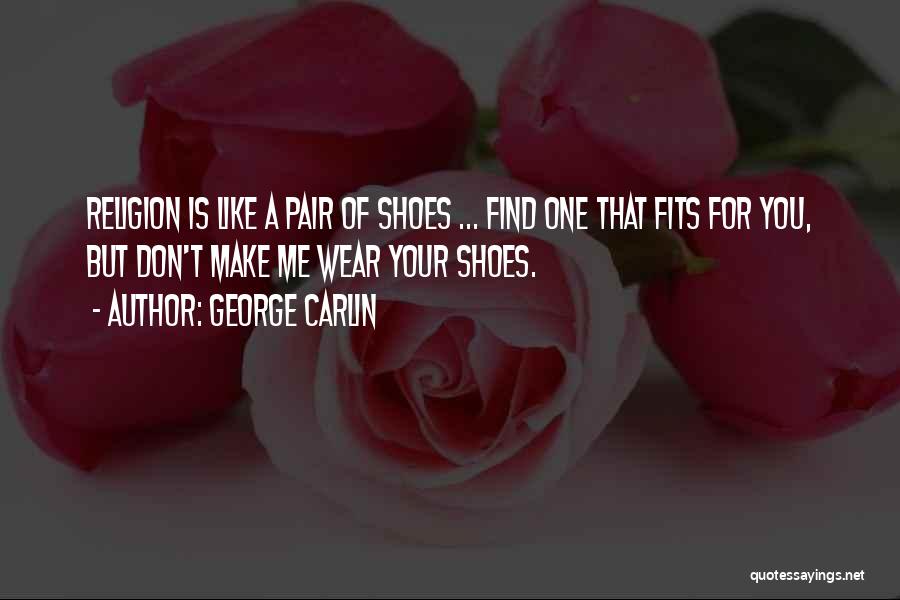 George Carlin Quotes: Religion Is Like A Pair Of Shoes ... Find One That Fits For You, But Don't Make Me Wear Your