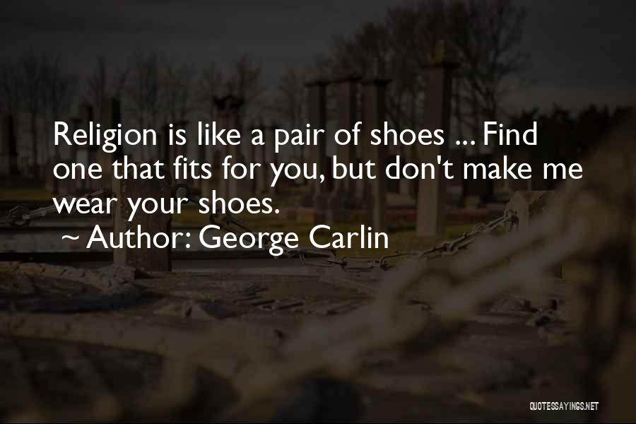 George Carlin Quotes: Religion Is Like A Pair Of Shoes ... Find One That Fits For You, But Don't Make Me Wear Your