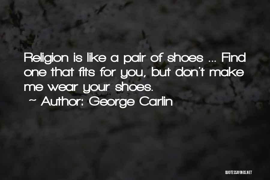 George Carlin Quotes: Religion Is Like A Pair Of Shoes ... Find One That Fits For You, But Don't Make Me Wear Your