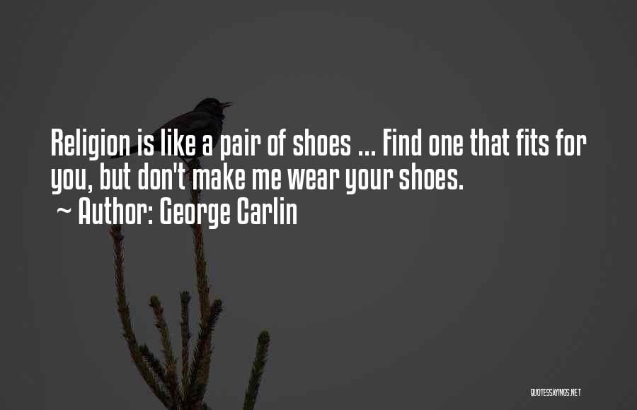 George Carlin Quotes: Religion Is Like A Pair Of Shoes ... Find One That Fits For You, But Don't Make Me Wear Your