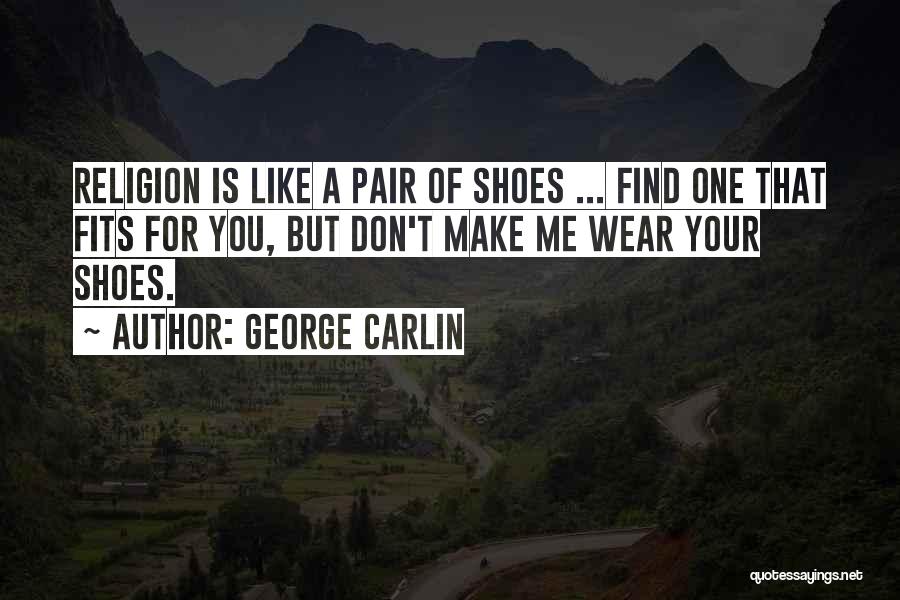 George Carlin Quotes: Religion Is Like A Pair Of Shoes ... Find One That Fits For You, But Don't Make Me Wear Your