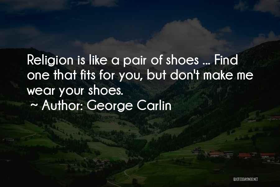 George Carlin Quotes: Religion Is Like A Pair Of Shoes ... Find One That Fits For You, But Don't Make Me Wear Your