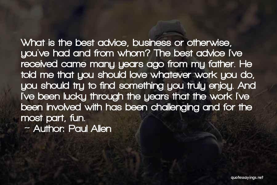 Paul Allen Quotes: What Is The Best Advice, Business Or Otherwise, You've Had And From Whom? The Best Advice I've Received Came Many