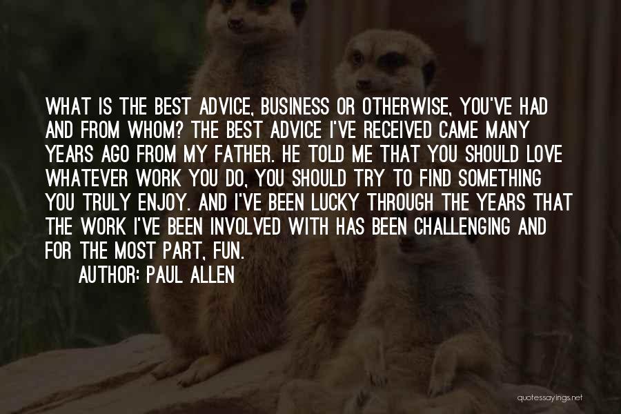 Paul Allen Quotes: What Is The Best Advice, Business Or Otherwise, You've Had And From Whom? The Best Advice I've Received Came Many