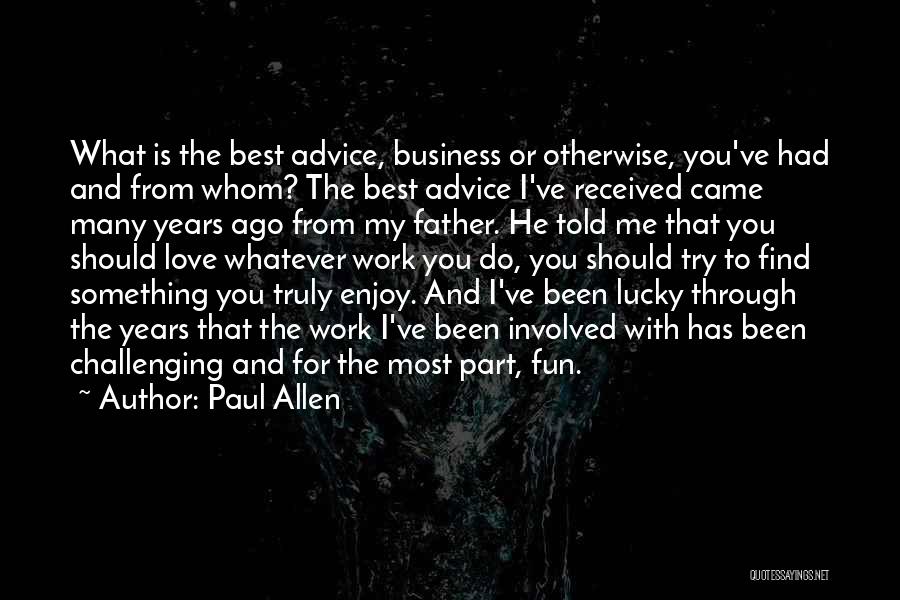 Paul Allen Quotes: What Is The Best Advice, Business Or Otherwise, You've Had And From Whom? The Best Advice I've Received Came Many