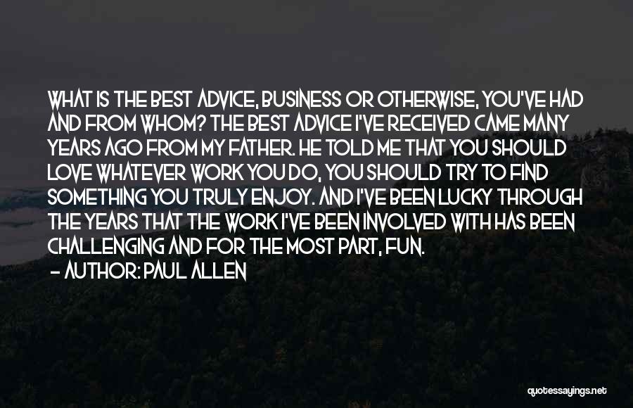 Paul Allen Quotes: What Is The Best Advice, Business Or Otherwise, You've Had And From Whom? The Best Advice I've Received Came Many