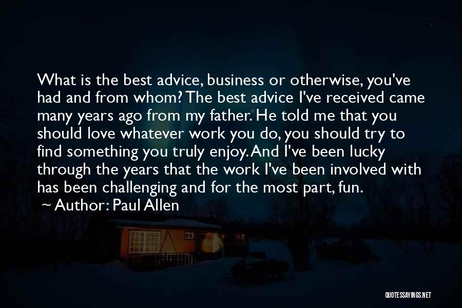 Paul Allen Quotes: What Is The Best Advice, Business Or Otherwise, You've Had And From Whom? The Best Advice I've Received Came Many