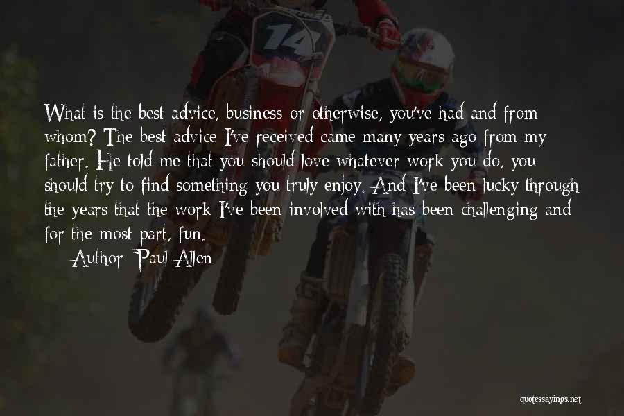 Paul Allen Quotes: What Is The Best Advice, Business Or Otherwise, You've Had And From Whom? The Best Advice I've Received Came Many