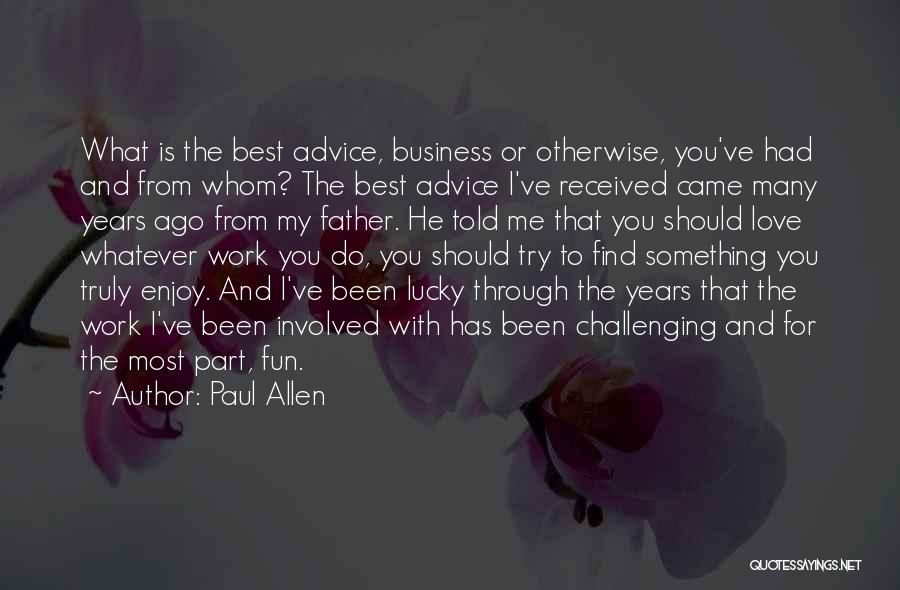 Paul Allen Quotes: What Is The Best Advice, Business Or Otherwise, You've Had And From Whom? The Best Advice I've Received Came Many