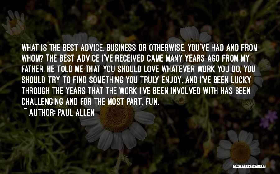 Paul Allen Quotes: What Is The Best Advice, Business Or Otherwise, You've Had And From Whom? The Best Advice I've Received Came Many