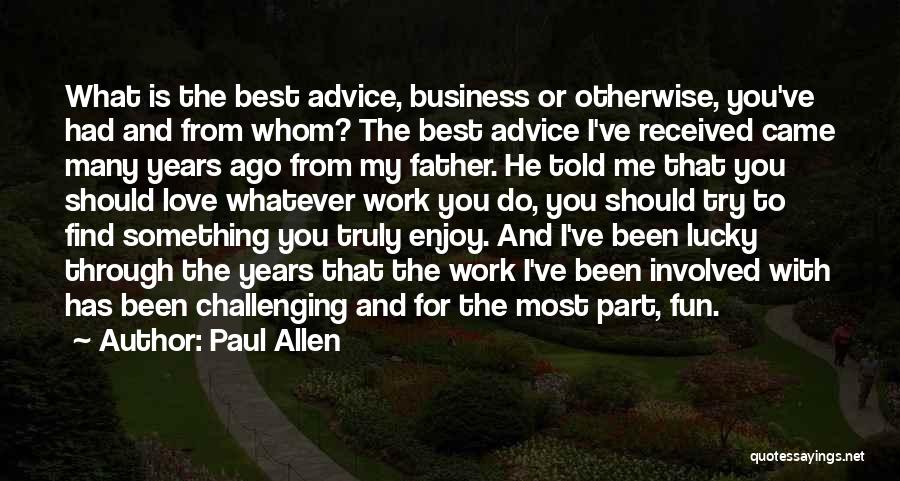Paul Allen Quotes: What Is The Best Advice, Business Or Otherwise, You've Had And From Whom? The Best Advice I've Received Came Many