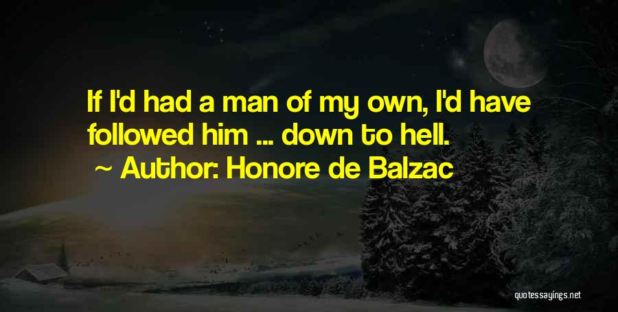 Honore De Balzac Quotes: If I'd Had A Man Of My Own, I'd Have Followed Him ... Down To Hell.