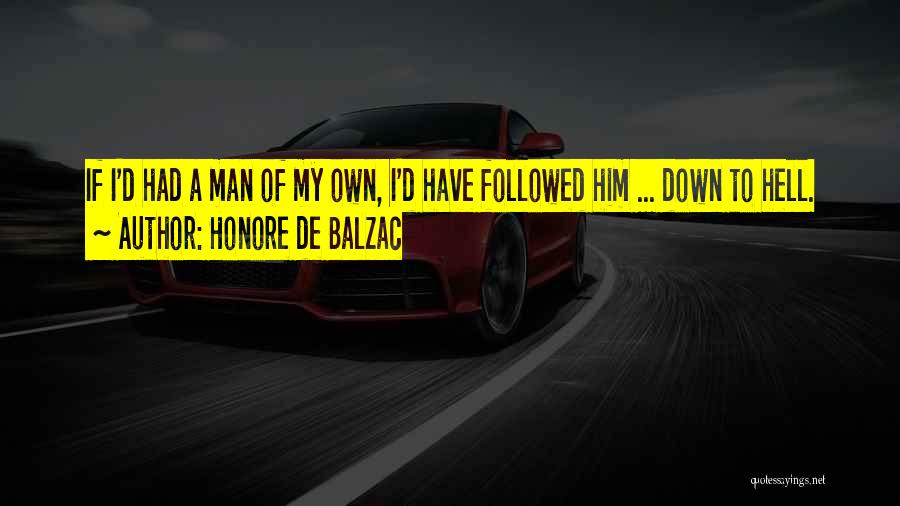 Honore De Balzac Quotes: If I'd Had A Man Of My Own, I'd Have Followed Him ... Down To Hell.