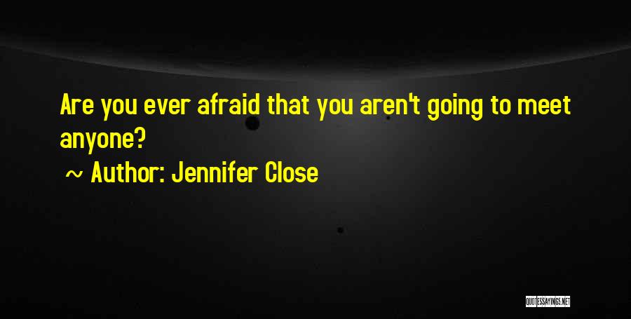 Jennifer Close Quotes: Are You Ever Afraid That You Aren't Going To Meet Anyone?