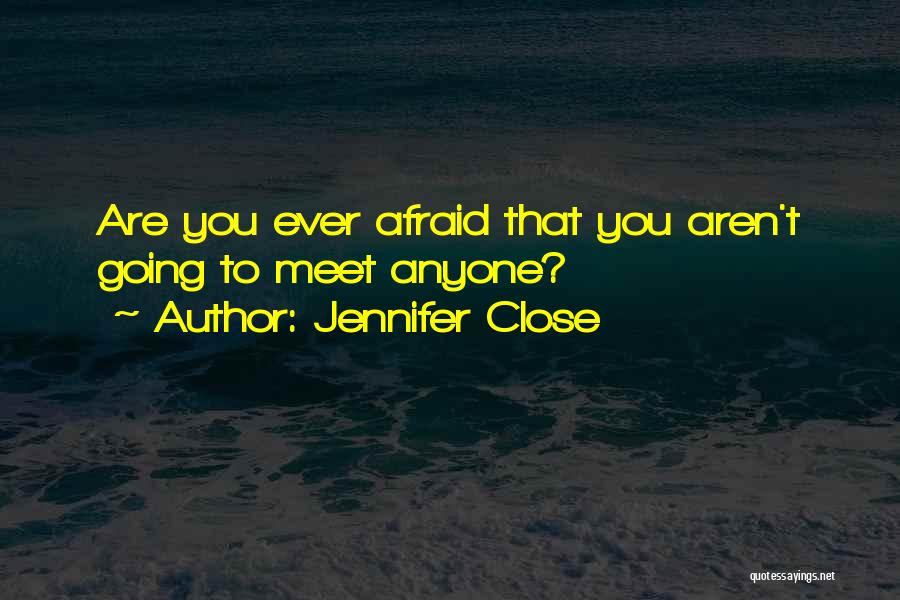 Jennifer Close Quotes: Are You Ever Afraid That You Aren't Going To Meet Anyone?